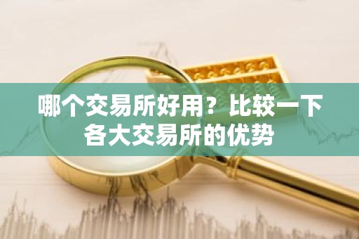 哪个交易所好用？比较一下各大交易所的优势