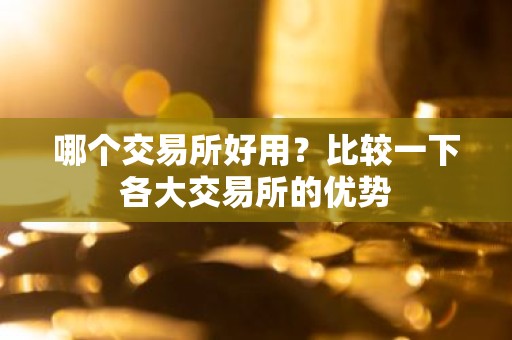 哪个交易所好用？比较一下各大交易所的优势