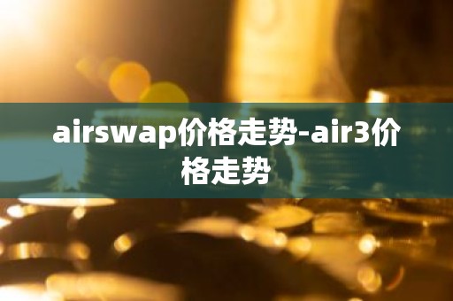 airswap价格走势-air3价格走势