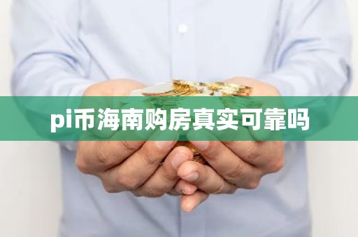 pi币海南购房真实可靠吗
