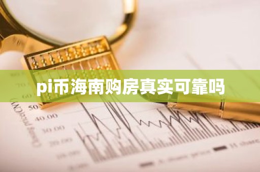 pi币海南购房真实可靠吗