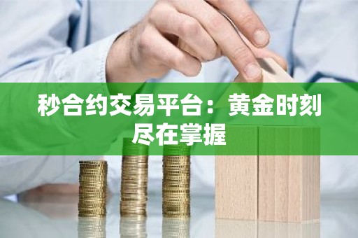 秒合约交易平台：黄金时刻尽在掌握