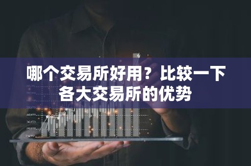 哪个交易所好用？比较一下各大交易所的优势