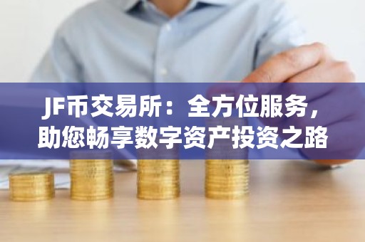 JF币交易所：全方位服务，助您畅享数字资产投资之路