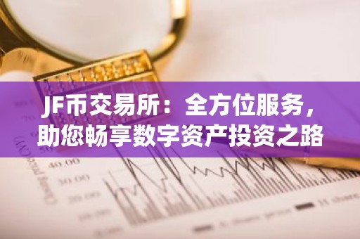 JF币交易所：全方位服务，助您畅享数字资产投资之路