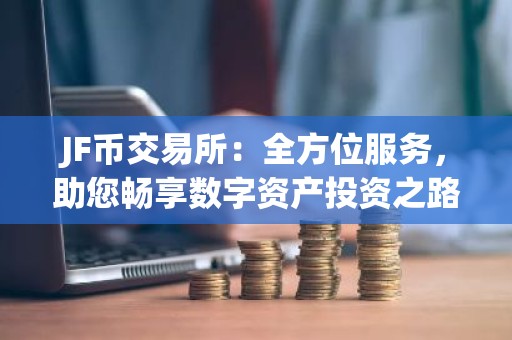 JF币交易所：全方位服务，助您畅享数字资产投资之路