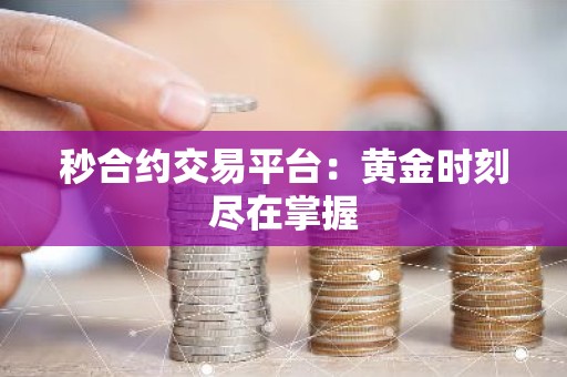 秒合约交易平台：黄金时刻尽在掌握