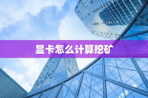 显卡怎么计算挖矿