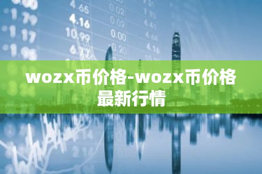 wozx币价格-wozx币价格最新行情