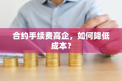 合约手续费高企，如何降低成本？