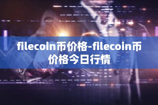 filecoin币价格-filecoin币价格今日行情