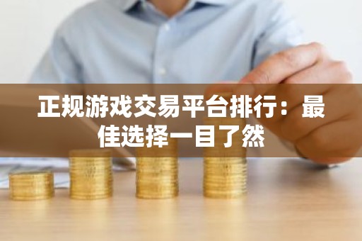 正规游戏交易平台排行：最佳选择一目了然