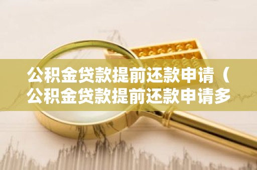 公积金贷款提前还款申请（公积金贷款提前还款申请多久能批下来）