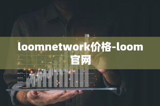 loomnetwork价格-loom官网