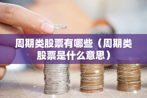 周期类股票有哪些（周期类股票是什么意思）