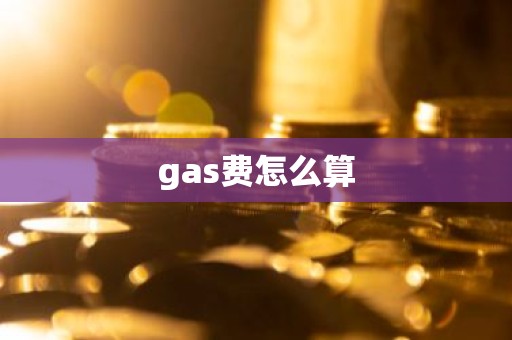 gas费怎么算
