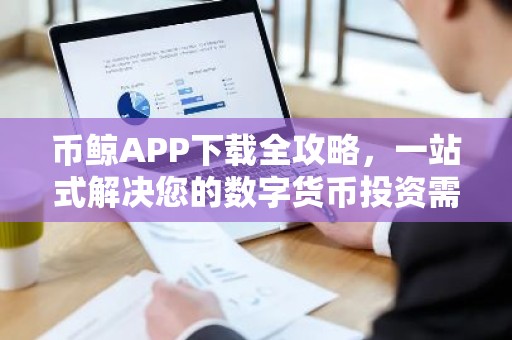 币鲸APP下载全攻略，一站式解决您的数字货币投资需求