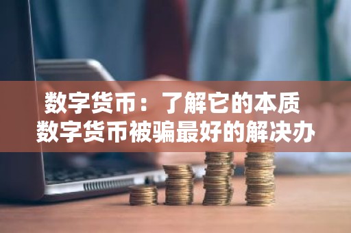 数字货币：了解它的本质 数字货币被骗最好的解决办法