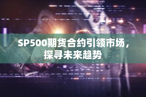 SP500期货合约引领市场，探寻未来趋势
