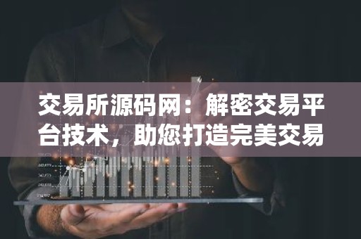 交易所源码网：解密交易平台技术，助您打造完美交易系统