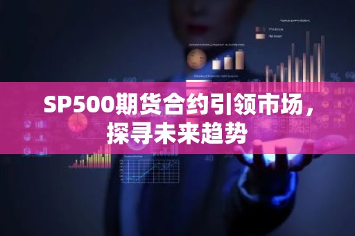 SP500期货合约引领市场，探寻未来趋势