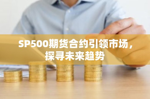 SP500期货合约引领市场，探寻未来趋势