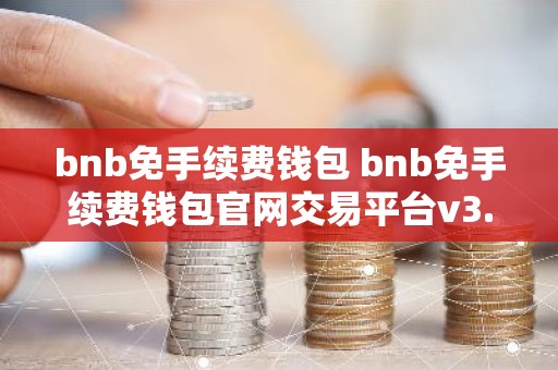 bnb免手续费钱包 bnb免手续费钱包官网交易平台v3.4.8