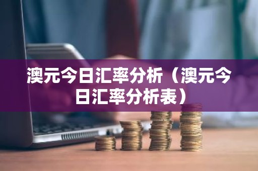 澳元今日汇率分析（澳元今日汇率分析表）