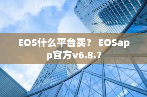 EOS什么平台买？ EOSapp官方v6.8.7