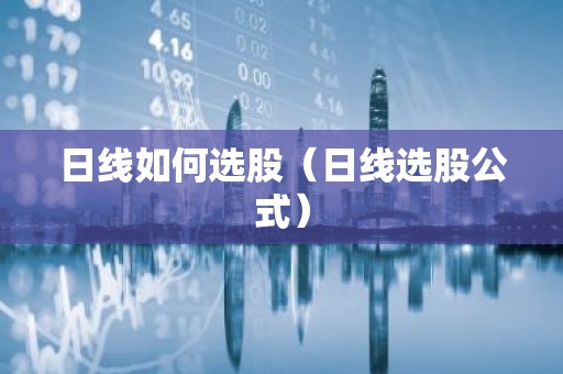 日线如何选股（日线选股公式）
