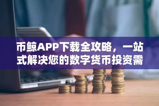 币鲸APP下载全攻略，一站式解决您的数字货币投资需求