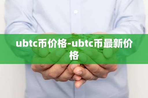 ubtc币价格-ubtc币最新价格