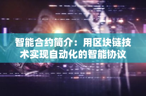 智能合约简介：用区块链技术实现自动化的智能协议