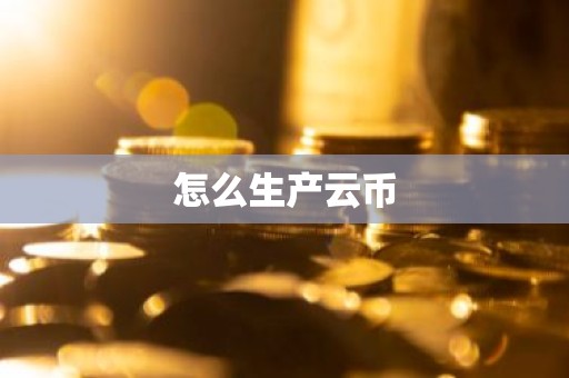 怎么生产云币