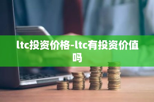 ltc投资价格-ltc有投资价值吗