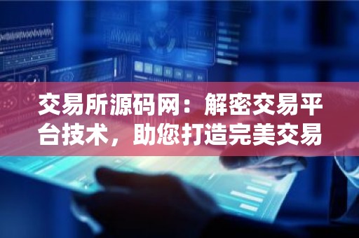 交易所源码网：解密交易平台技术，助您打造完美交易系统