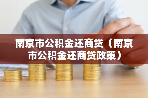 南京市公积金还商贷（南京市公积金还商贷政策）