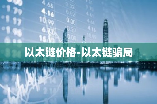 以太链价格-以太链骗局