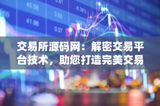 交易所源码网：解密交易平台技术，助您打造完美交易系统