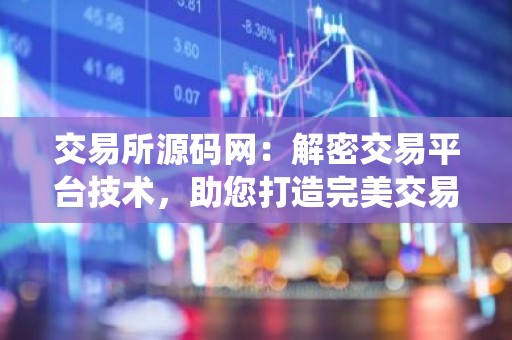 交易所源码网：解密交易平台技术，助您打造完美交易系统