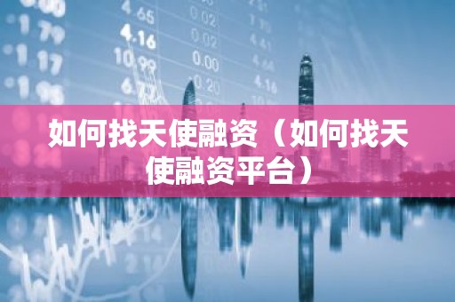 如何找天使融资（如何找天使融资平台）