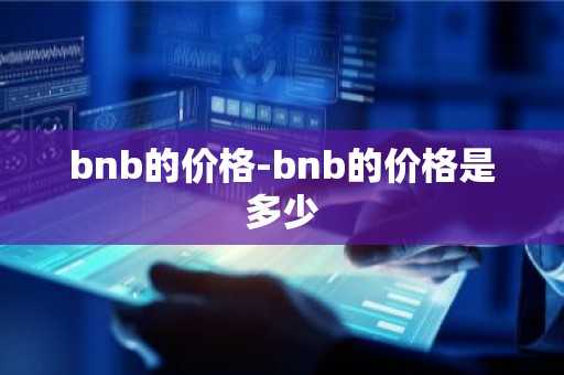bnb的价格-bnb的价格是多少