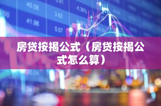 房贷按揭公式（房贷按揭公式怎么算）