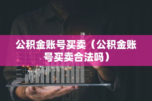 公积金账号买卖（公积金账号买卖合法吗）