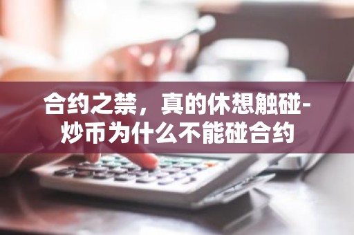 合约之禁，真的休想触碰-炒币为什么不能碰合约