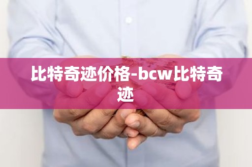 比特奇迹价格-bcw比特奇迹