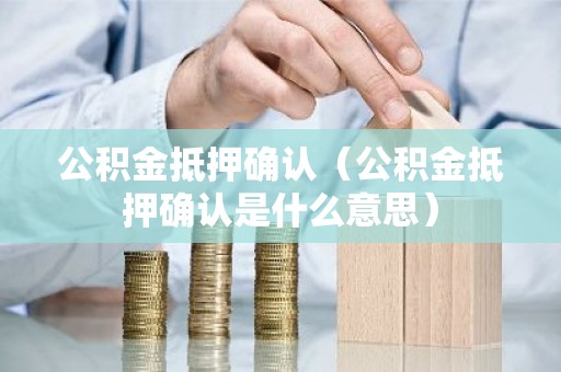 公积金抵押确认（公积金抵押确认是什么意思）