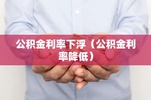 公积金利率下浮（公积金利率降低）