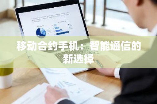 移动合约手机：智能通信的新选择