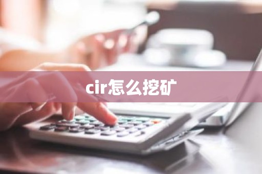 cir怎么挖矿